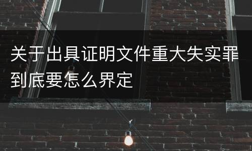 关于出具证明文件重大失实罪到底要怎么界定