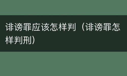 诽谤罪应该怎样判（诽谤罪怎样判刑）