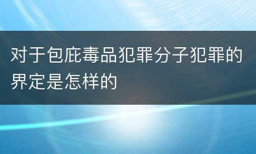 对于包庇毒品犯罪分子犯罪的界定是怎样的