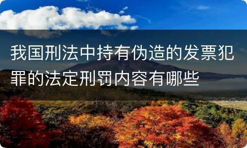 我国刑法中持有伪造的发票犯罪的法定刑罚内容有哪些