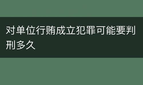 对单位行贿成立犯罪可能要判刑多久