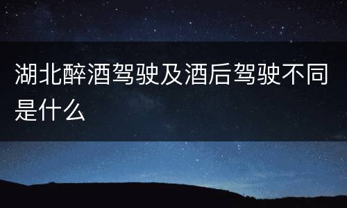 湖北醉酒驾驶及酒后驾驶不同是什么