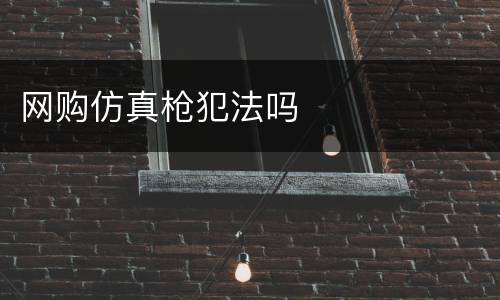 网购仿真枪犯法吗