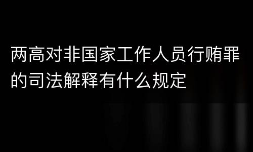 两高对非国家工作人员行贿罪的司法解释有什么规定