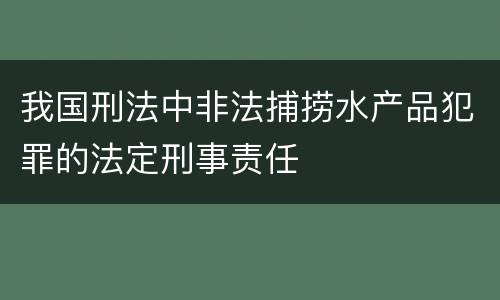 我国刑法中非法捕捞水产品犯罪的法定刑事责任