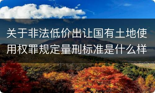 关于非法低价出让国有土地使用权罪规定量刑标准是什么样