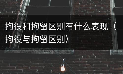 拘役和拘留区别有什么表现（拘役与拘留区别）