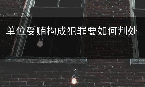 单位受贿构成犯罪要如何判处