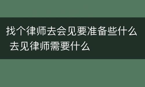 找个律师去会见要准备些什么 去见律师需要什么