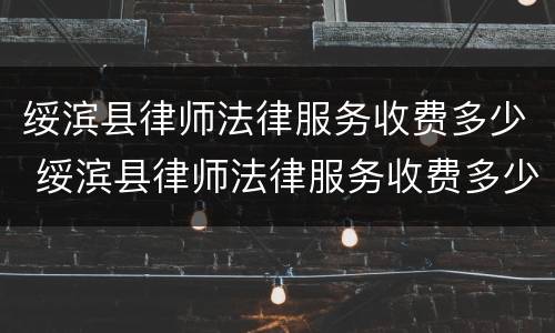 绥滨县律师法律服务收费多少 绥滨县律师法律服务收费多少一个月