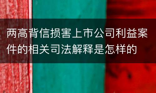 两高背信损害上市公司利益案件的相关司法解释是怎样的