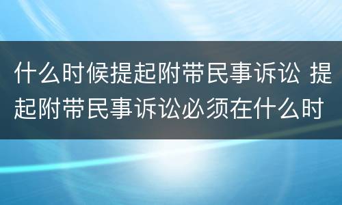 什么时候提起附带民事诉讼 提起附带民事诉讼必须在什么时间