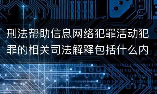 刑法帮助信息网络犯罪活动犯罪的相关司法解释包括什么内容
