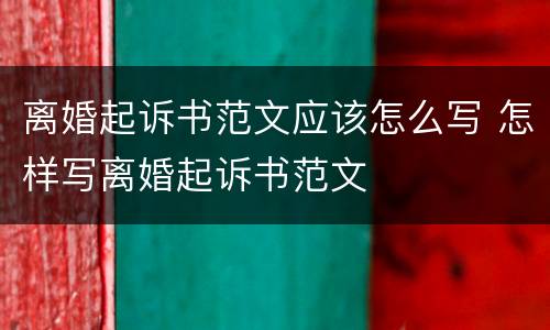 离婚起诉书范文应该怎么写 怎样写离婚起诉书范文