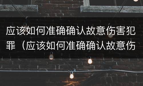 应该如何准确确认故意伤害犯罪（应该如何准确确认故意伤害犯罪罪名）