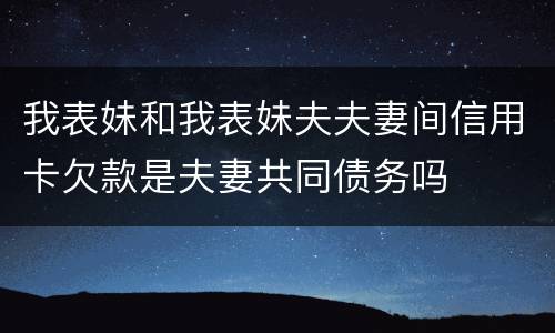 我表妹和我表妹夫夫妻间信用卡欠款是夫妻共同债务吗