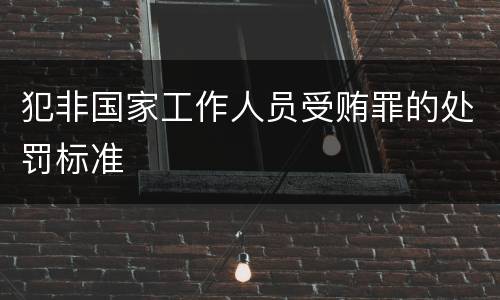 犯非国家工作人员受贿罪的处罚标准