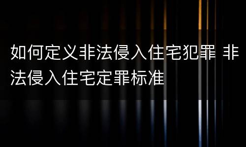 如何定义非法侵入住宅犯罪 非法侵入住宅定罪标准
