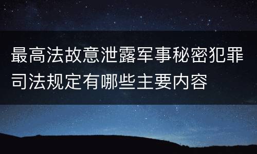 最高法故意泄露军事秘密犯罪司法规定有哪些主要内容