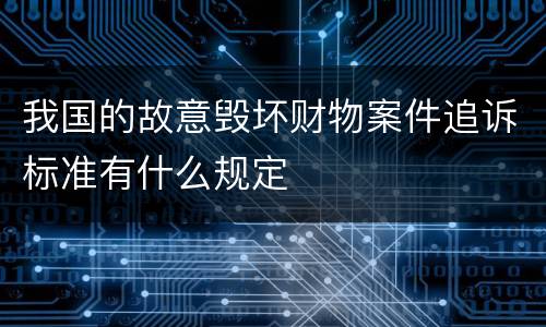 我国的故意毁坏财物案件追诉标准有什么规定