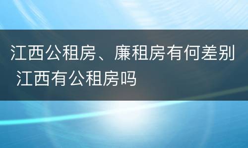 江西公租房、廉租房有何差别 江西有公租房吗