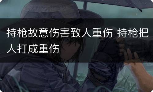 持枪故意伤害致人重伤 持枪把人打成重伤