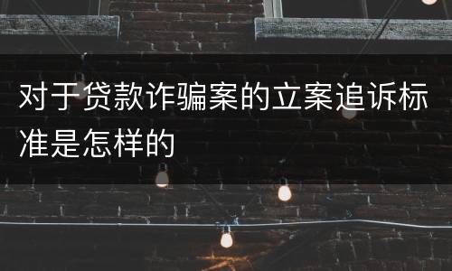 对于贷款诈骗案的立案追诉标准是怎样的