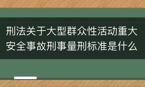 刑法关于大型群众性活动重大安全事故刑事量刑标准是什么