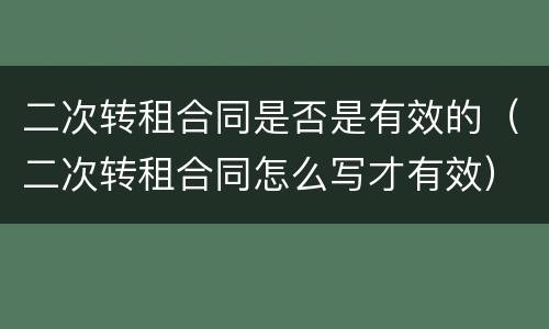 二次转租合同是否是有效的（二次转租合同怎么写才有效）