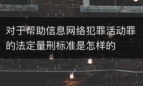 对于帮助信息网络犯罪活动罪的法定量刑标准是怎样的