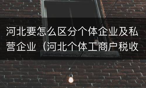 河北要怎么区分个体企业及私营企业（河北个体工商户税收政策）