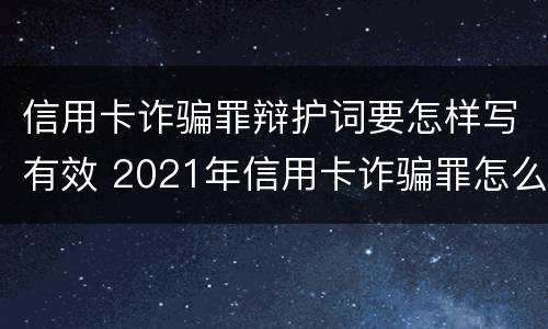 信用卡诈骗罪辩护词要怎样写有效 2021年信用卡诈骗罪怎么认定