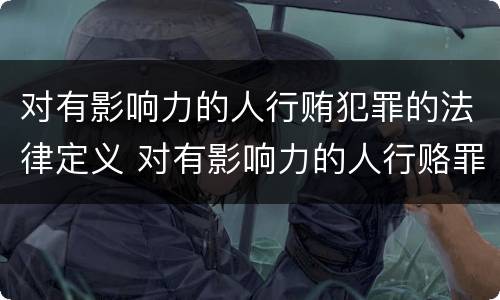 对有影响力的人行贿犯罪的法律定义 对有影响力的人行赂罪的犯罪构成