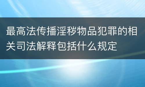 最高法传播淫秽物品犯罪的相关司法解释包括什么规定