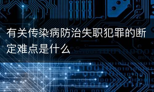 有关传染病防治失职犯罪的断定难点是什么