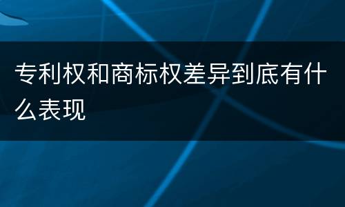 专利权和商标权差异到底有什么表现