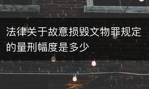 法律关于故意损毁文物罪规定的量刑幅度是多少