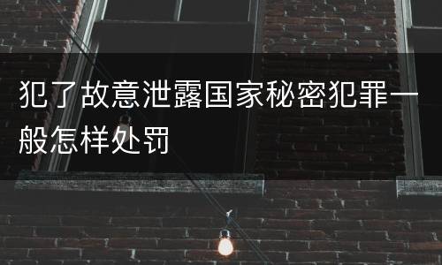 犯了故意泄露国家秘密犯罪一般怎样处罚