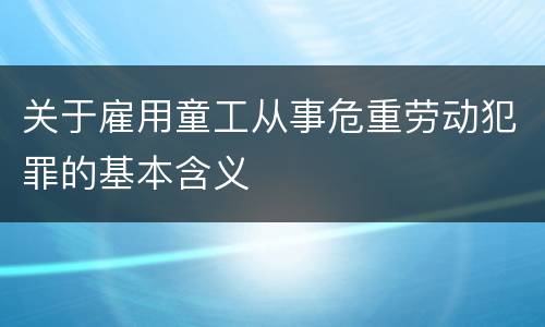 关于雇用童工从事危重劳动犯罪的基本含义