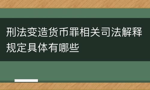 刑法变造货币罪相关司法解释规定具体有哪些