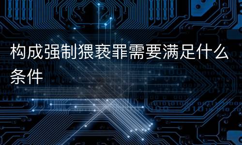 构成强制猥亵罪需要满足什么条件