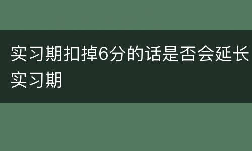 实习期扣掉6分的话是否会延长实习期