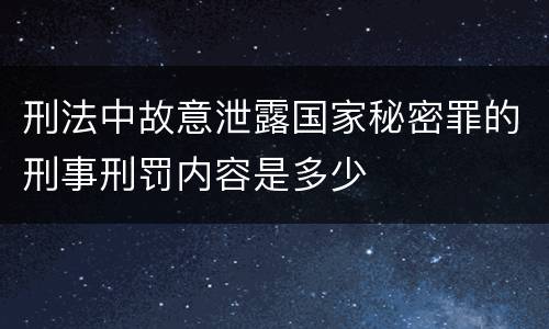 刑法中故意泄露国家秘密罪的刑事刑罚内容是多少