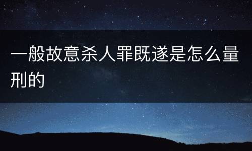一般故意杀人罪既遂是怎么量刑的