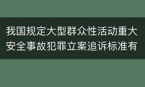 我国规定大型群众性活动重大安全事故犯罪立案追诉标准有哪些规定