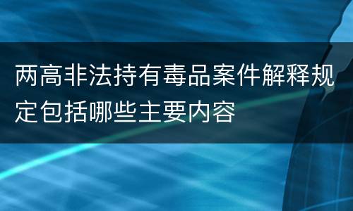 两高非法持有毒品案件解释规定包括哪些主要内容