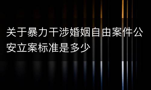 关于暴力干涉婚姻自由案件公安立案标准是多少