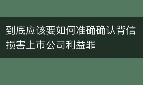 到底应该要如何准确确认背信损害上市公司利益罪