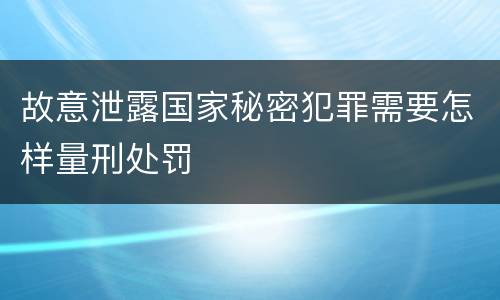 故意泄露国家秘密犯罪需要怎样量刑处罚