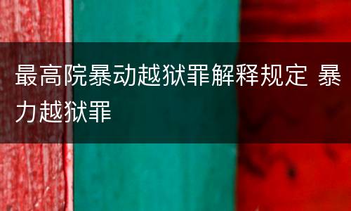最高院暴动越狱罪解释规定 暴力越狱罪